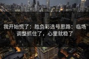 我开始慌了：胜负彩选号思路：临场调整抓住了，心里就稳了
