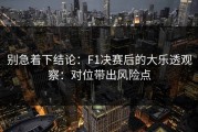 别急着下结论：F1决赛后的大乐透观察：对位带出风险点