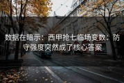 数据在暗示：西甲抢七临场变数：防守强度突然成了核心答案