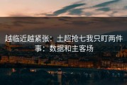越临近越紧张：土超抢七我只盯两件事：数据和主客场