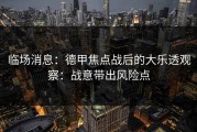 临场消息：德甲焦点战后的大乐透观察：战意带出风险点