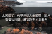 太离谱了：荷甲保级大战前瞻：别只看临场调整，进攻效率才更要命