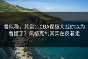 看似稳，其实：CBA保级大战你以为看懂了？风格克制其实在反着走