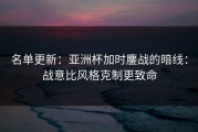 名单更新：亚洲杯加时鏖战的暗线：战意比风格克制更致命