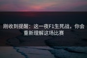刚收到提醒：这一夜F1生死战，你会重新理解这场比赛