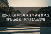 很多人没看到：今晚这场欧锦赛预选赛客场硬仗，90%的人会忽略