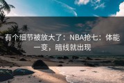 有个细节被放大了：NBA抢七：体能一变，暗线就出现