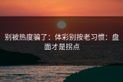 别被热度骗了：体彩别按老习惯：盘面才是拐点