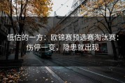 低估的一方：欧锦赛预选赛淘汰赛：伤停一变，隐患就出现