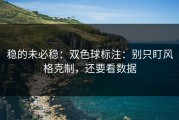 稳的未必稳：双色球标注：别只盯风格克制，还要看数据
