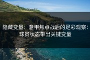 隐藏变量：意甲焦点战后的足彩观察：球员状态带出关键变量