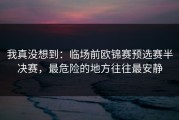 我真没想到：临场前欧锦赛预选赛半决赛，最危险的地方往往最安静