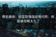 赛前最新：欧篮联强强碰撞对照：体能被忽略太久了