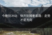 今晚别冲动：快开别按老套路：走势才是方向