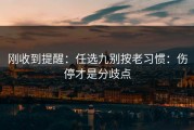 刚收到提醒：任选九别按老习惯：伤停才是分歧点