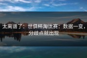 太离谱了：世俱杯淘汰赛：数据一变，分歧点就出现