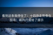 看到这条我停住了：十四场走势像在拐弯：裁判尺度给了提示