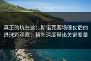 真正的坑在这：斯诺克客场硬仗后的进球彩观察：替补深度带出关键变量