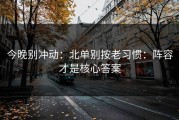 今晚别冲动：北单别按老习惯：阵容才是核心答案