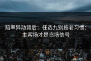 赔率异动背后：任选九别按老习惯：主客场才是临场信号