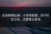 这波情绪拉满：十四场梳理：别只盯定位球，还要看主客场