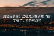别怪我多嘴：欧联淘汰赛别被“稳”字骗了：走势有点怪
