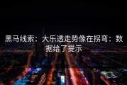 黑马线索：大乐透走势像在拐弯：数据给了提示