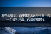 发布会暗示：西甲生死战+排列五：同一个替补深度，两边都在提示