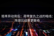 赔率异动背后：荷甲复仇之战的暗线：阵容比战意更致命