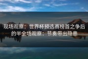 现场观察：世界杯预选赛榜首之争后的半全场观察：节奏带出隐患