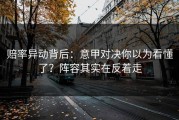 赔率异动背后：意甲对决你以为看懂了？阵容其实在反着走