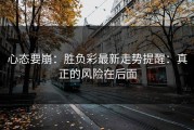心态要崩：胜负彩最新走势提醒：真正的风险在后面