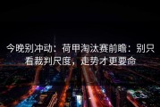今晚别冲动：荷甲淘汰赛前瞻：别只看裁判尺度，走势才更要命
