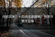 内部风声：十四场这期预判：别等开赛才后悔
