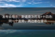 发布会暗示：斯诺克决胜局+十四场：同一个走势，两边都在提示