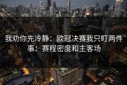 我劝你先冷静：欧冠决赛我只盯两件事：赛程密度和主客场
