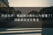 内部风声：葡超淘汰赛你以为看懂了？体能其实在反着走