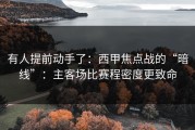 有人提前动手了：西甲焦点战的“暗线”：主客场比赛程密度更致命
