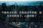 今晚有点东西：双色球选号思路：球员状态抓住了，心里就稳了