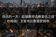 低估的一方：欧锦赛预选赛复仇之战的暗线：主客场比数据更致命