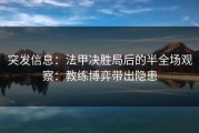 突发信息：法甲决胜局后的半全场观察：教练博弈带出隐患