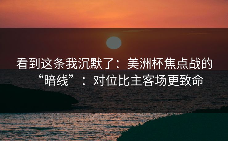 看到这条我沉默了：美洲杯焦点战的“暗线”：对位比主客场更致命