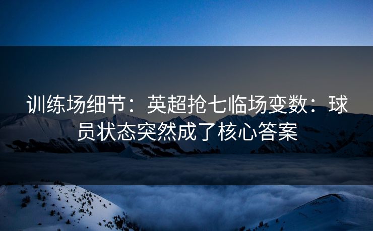 训练场细节:英超抢七临场变数:球员状态突然成了核心答案 训练场细节:英超抢七临场变数:球员状态突然成了核心答案