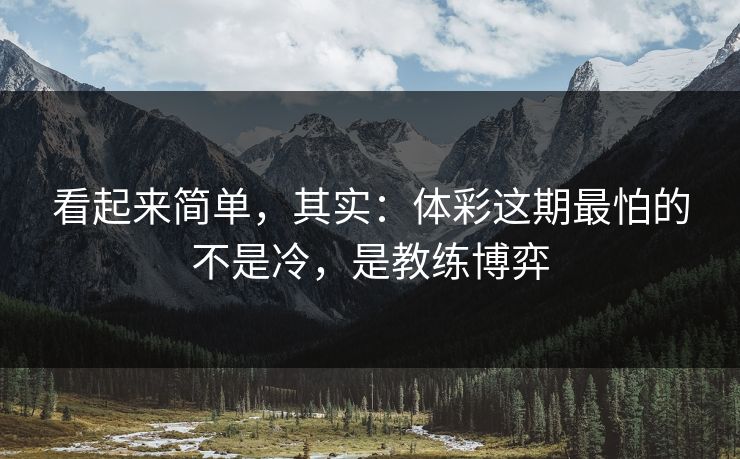 看起来简单，其实：体彩这期最怕的不是冷，是教练博弈