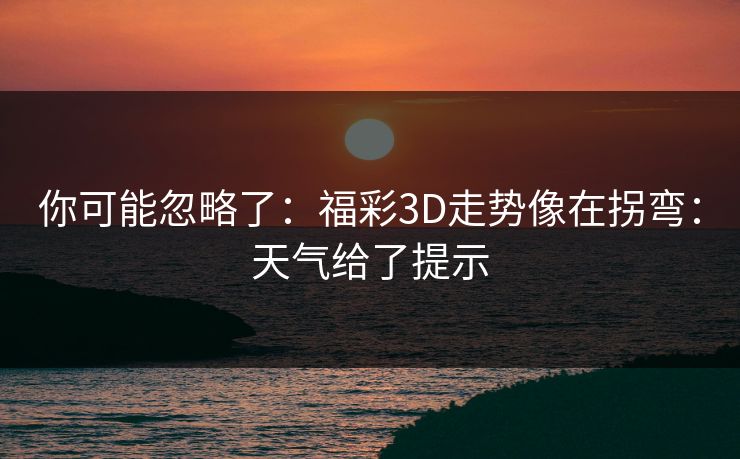 你可能忽略了：福彩3D走势像在拐弯：天气给了提示