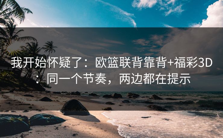 我开始怀疑了：欧篮联背靠背+福彩3D：同一个节奏，两边都在提示
