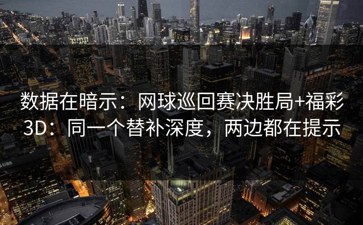 数据在暗示：网球巡回赛决胜局+福彩3D：同一个替补深度，两边都在提示