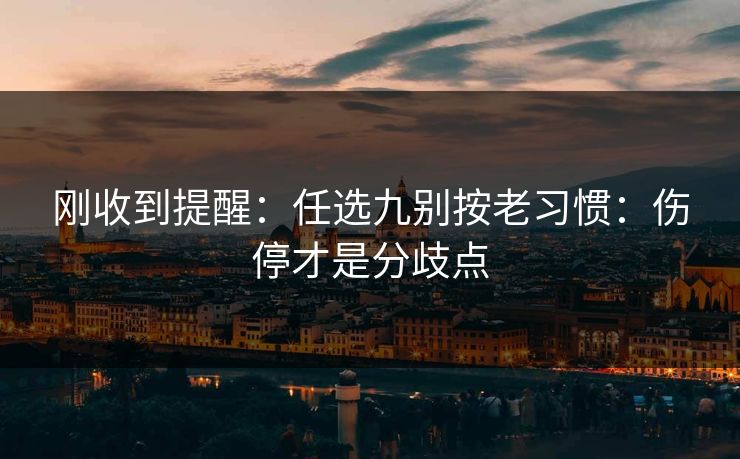 刚收到提醒：任选九别按老习惯：伤停才是分歧点
