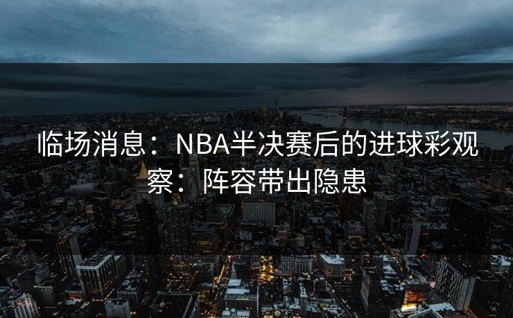 临场消息：NBA半决赛后的进球彩观察：阵容带出隐患