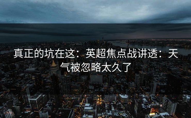 真正的坑在这:英超焦点战讲透:天气被忽略太久了 真正的坑在这:英超焦点战讲透:天气被忽略太久了